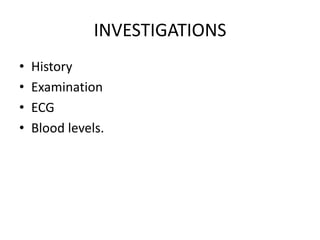 INVESTIGATIONS 
• History 
• Examination 
• ECG 
• Blood levels. 
 