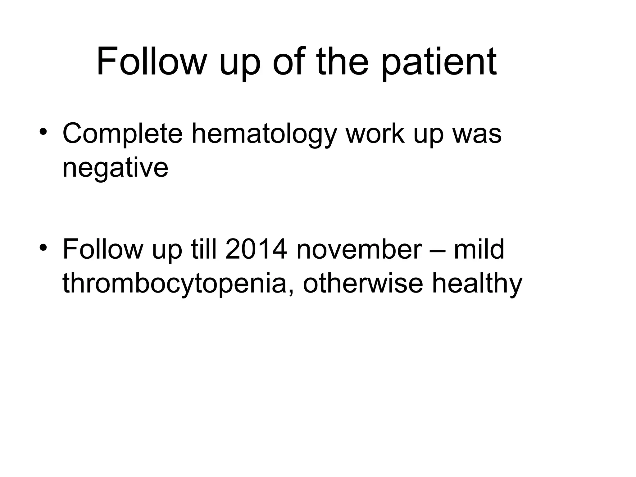 Follow up of the patient
• Complete hematology work up was
negative
• Follow up till 2014 november – mild
thrombocytopenia, otherwise healthy
 