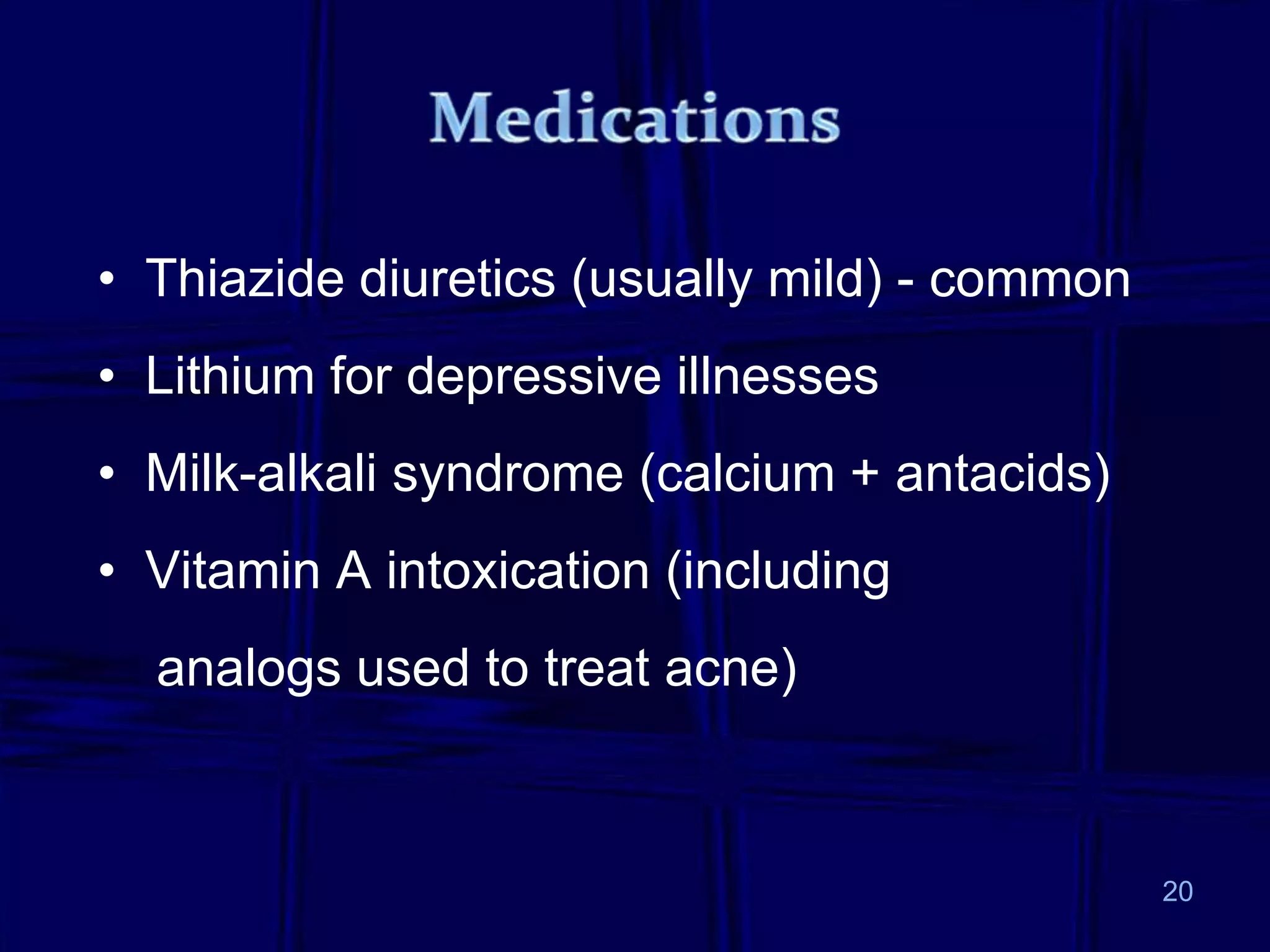 • Thiazide diuretics (usually mild) - common
• Lithium for depressive illnesses
• Milk-alkali syndrome (calcium + antacids)
• Vitamin A intoxication (including
analogs used to treat acne)
20
 