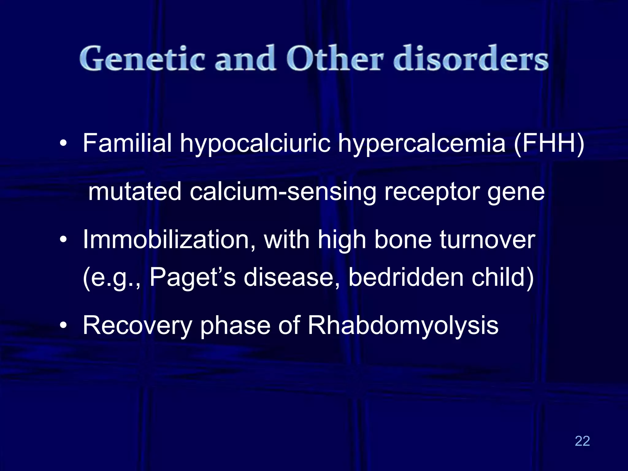 • Familial hypocalciuric hypercalcemia (FHH)
mutated calcium-sensing receptor gene
• Immobilization, with high bone turnover
(e.g., Paget’s disease, bedridden child)
• Recovery phase of Rhabdomyolysis
22
 