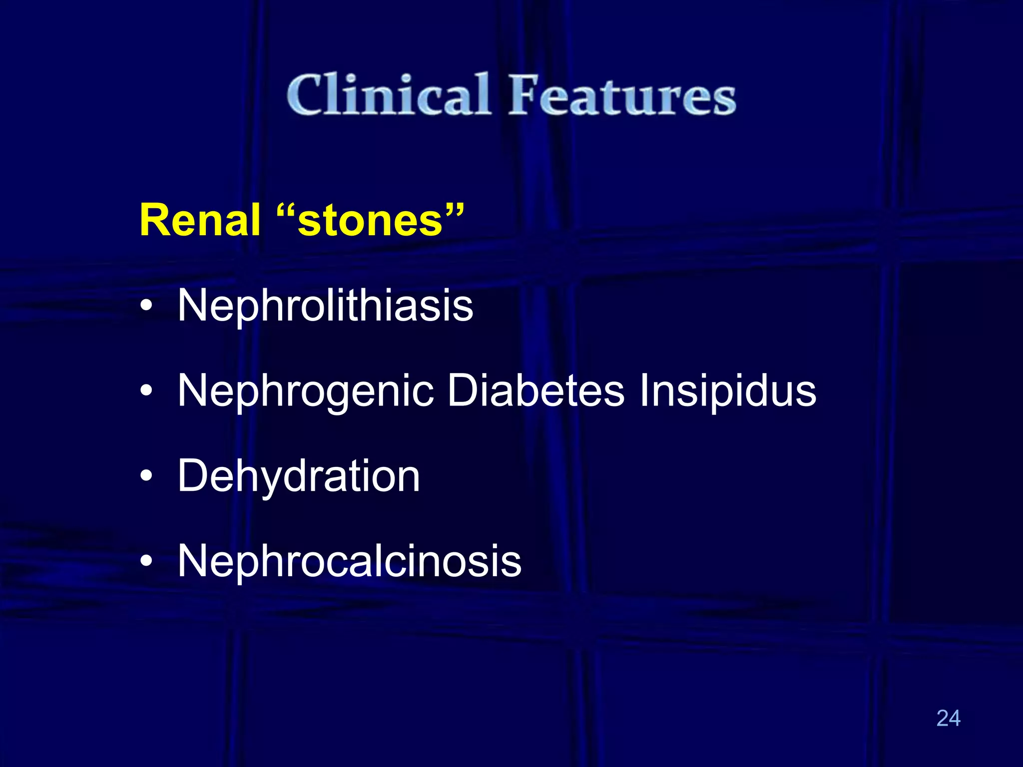 Renal “stones”
• Nephrolithiasis
• Nephrogenic Diabetes Insipidus
• Dehydration
• Nephrocalcinosis
24
 