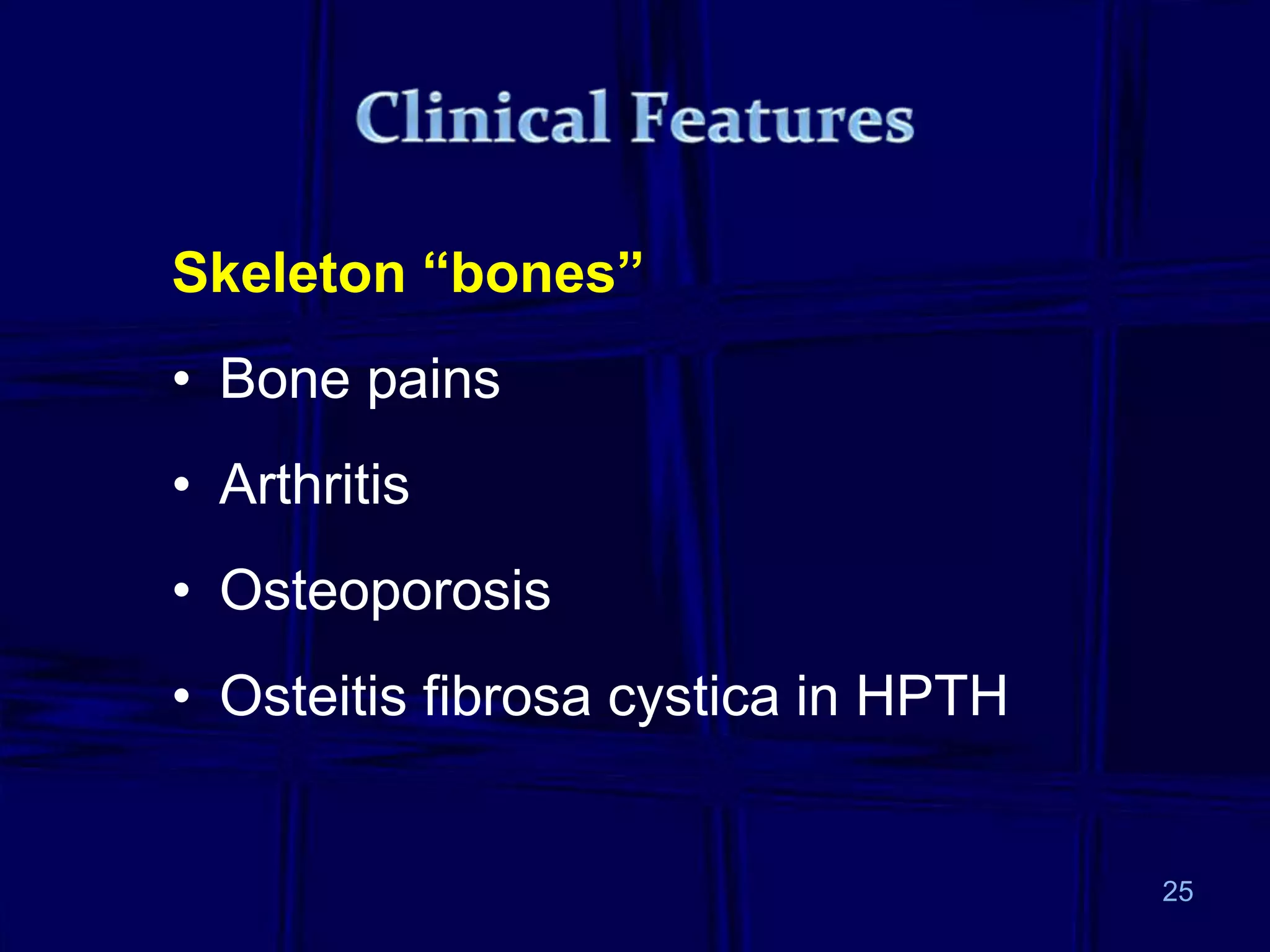 Skeleton “bones”
• Bone pains
• Arthritis
• Osteoporosis
• Osteitis fibrosa cystica in HPTH
25
 