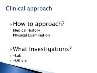 How to approach?
- Medical History
- Physical Examination
What Investigations?
 -Lab
 -Others
 