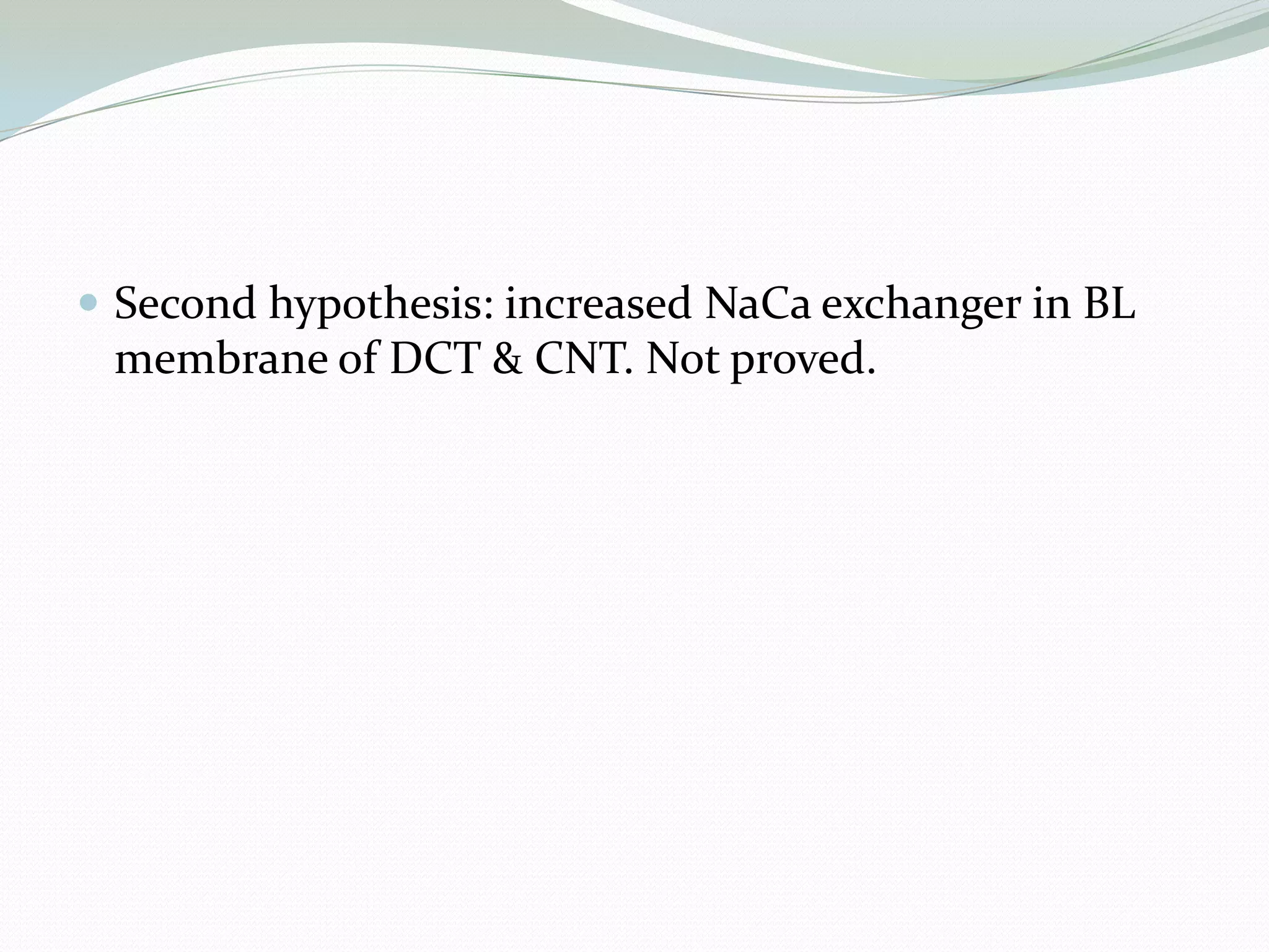  Second hypothesis: increased NaCa exchanger in BL
membrane of DCT & CNT. Not proved.
 