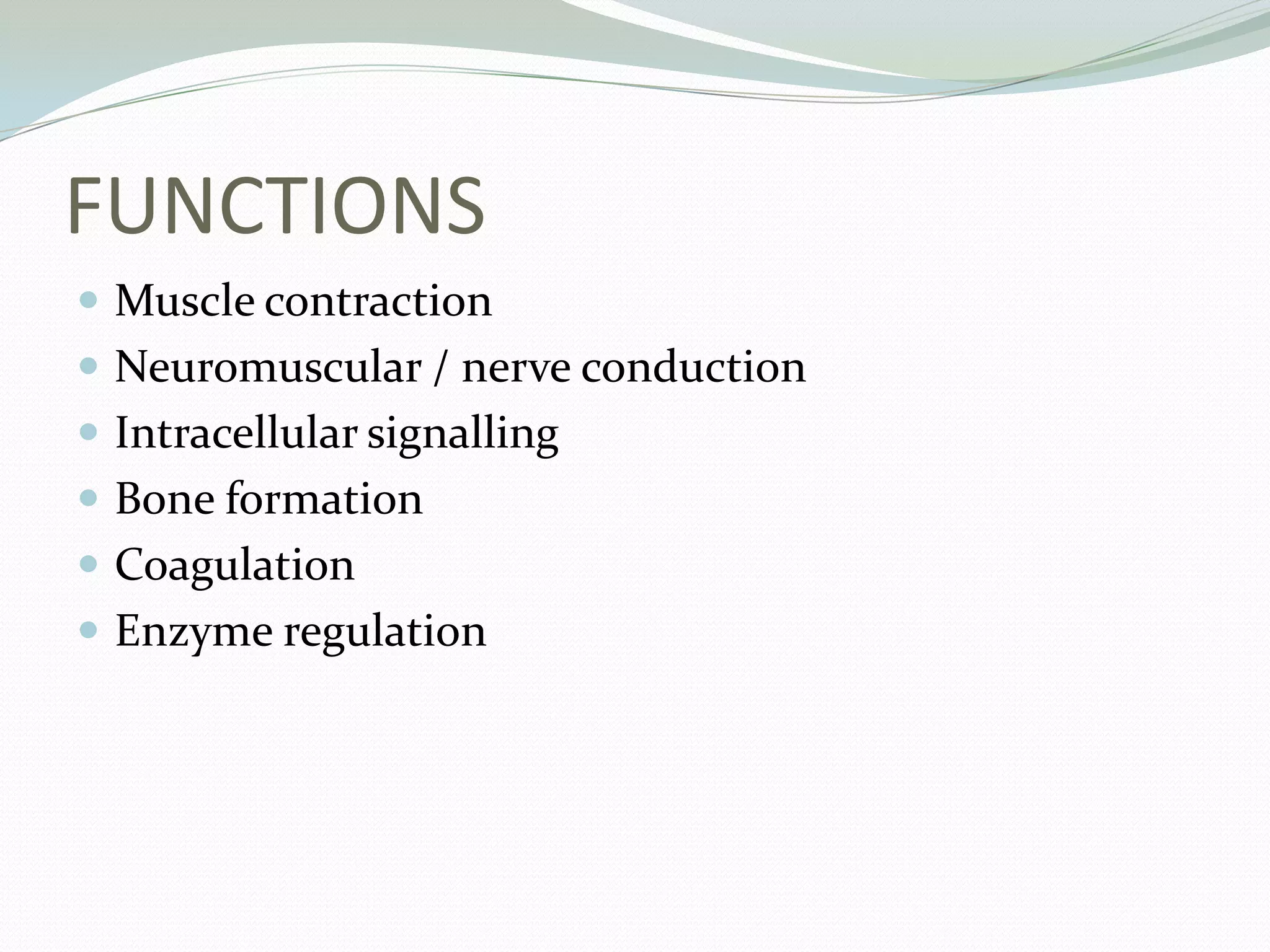 FUNCTIONS
 Muscle contraction
 Neuromuscular / nerve conduction
 Intracellular signalling
 Bone formation
 Coagulation
 Enzyme regulation
 