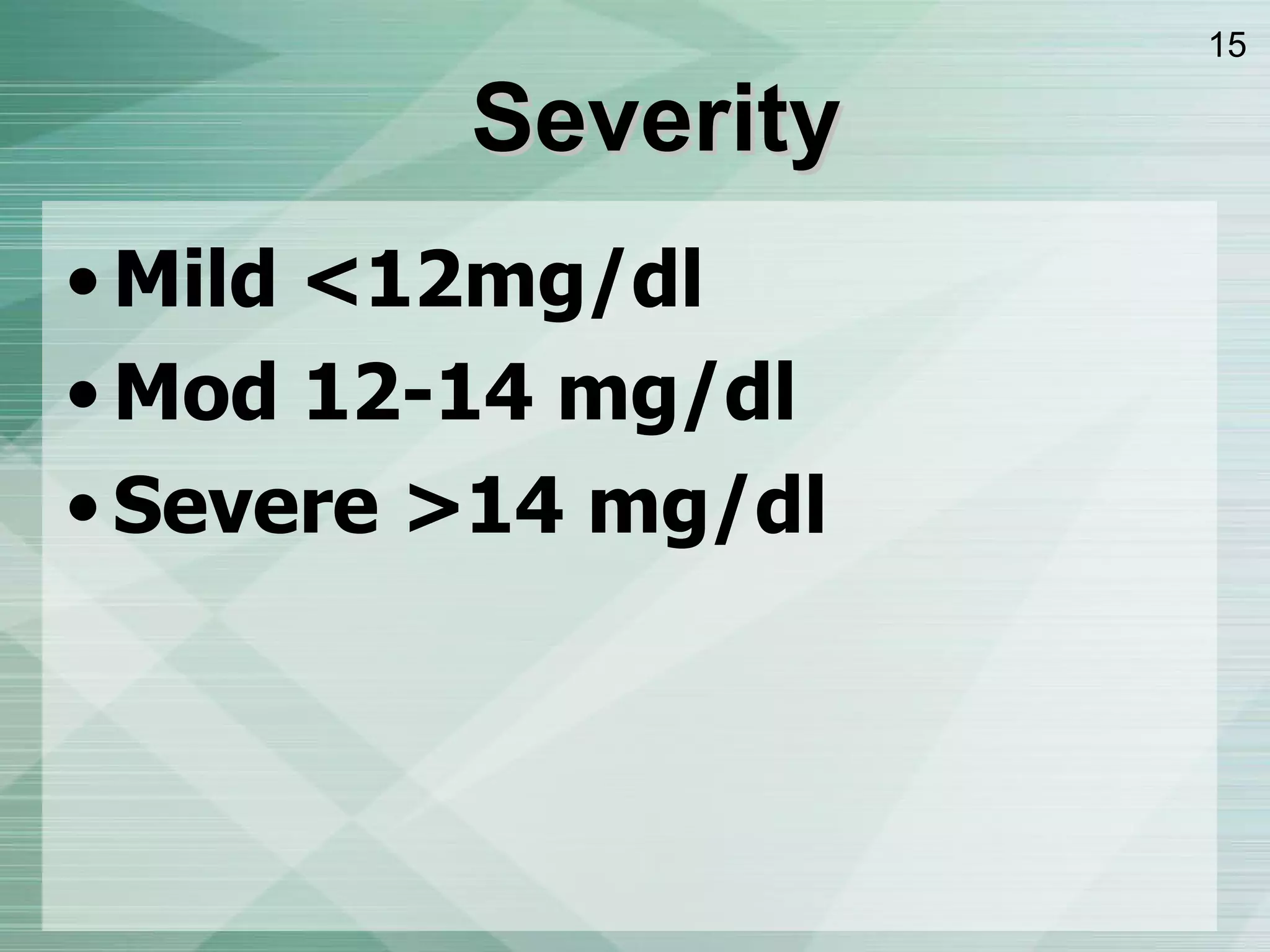 Mild <12mg/dl Mod 12-14 mg/dl Severe >14 mg/dl Severity 