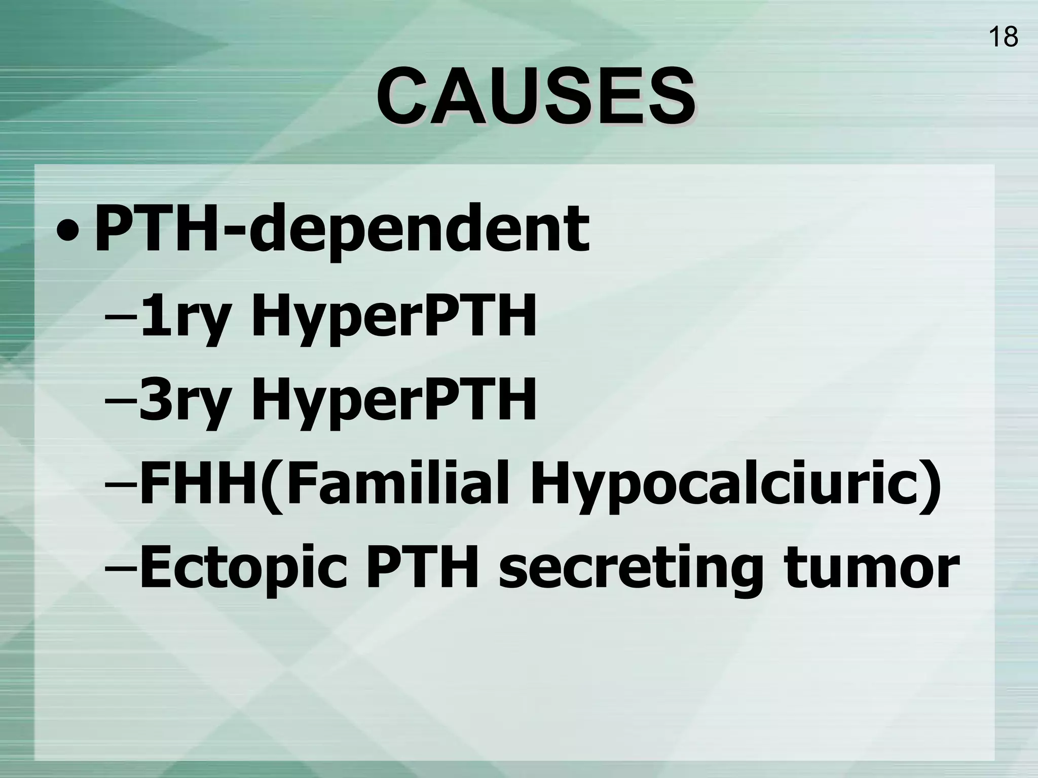 PTH-dependent 1ry HyperPTH 3ry HyperPTH FHH ( Familial Hypocalciuric ) Ectopic PTH secreting tumor CAUSES 