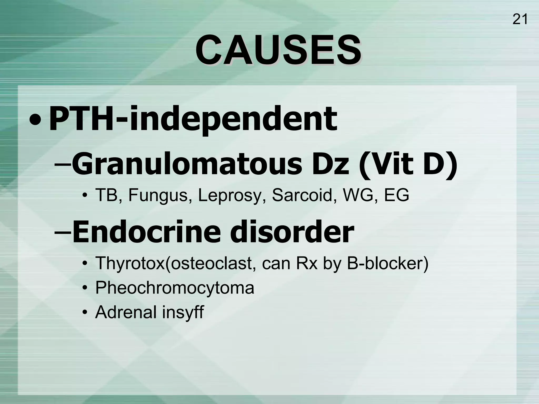 PTH-independent Granulomatous Dz  ( Vit D ) TB, Fungus, Leprosy, Sarcoid, WG, EG Endocrine disorder Thyrotox ( osteoclast, can Rx by B-blocker ) Pheochromocytoma Adrenal insyff CAUSES 