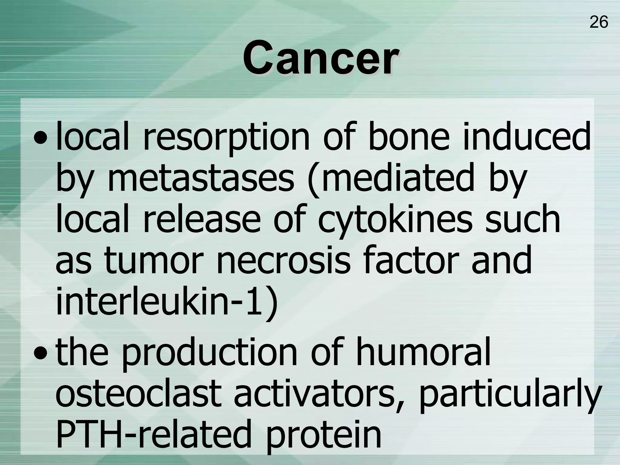 Cancer local resorption of bone induced by metastases (mediated by local release of cytokines such as tumor necrosis factor and interleukin-1) the production of humoral osteoclast activators, particularly PTH-related protein  HyperCa can be caused by tumoral production in patients with Hodgkin's disease or non-Hodgkin's lymphoma.  