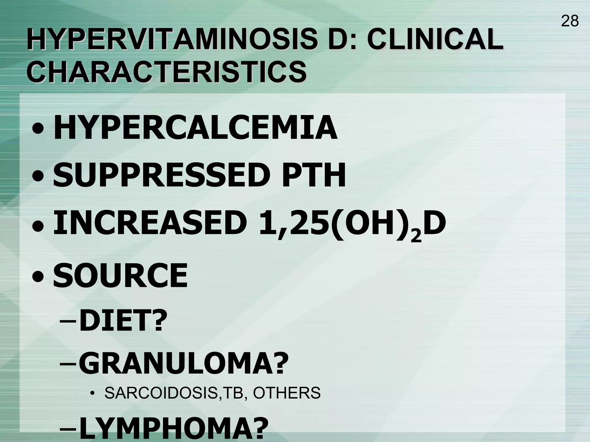 HYPERVITAMINOSIS D: CLINICAL CHARACTERISTICS HYPERCALCEMIA SUPPRESSED PTH INCREASED 1,25(OH) 2 D SOURCE DIET? GRANULOMA? SARCOIDOSIS,TB, OTHERS LYMPHOMA? 