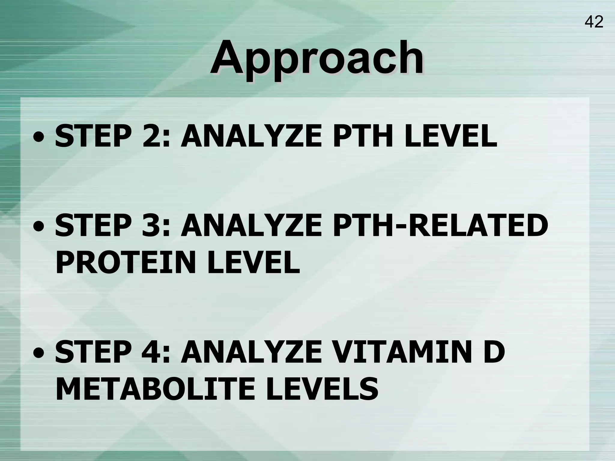 Approach STEP 2: ANALYZE PTH LEVEL  STEP 3: ANALYZE PTH-RELATED PROTEIN LEVEL STEP 4 :  ANALYZE VITAMIN D METABOLITE LEVELS  