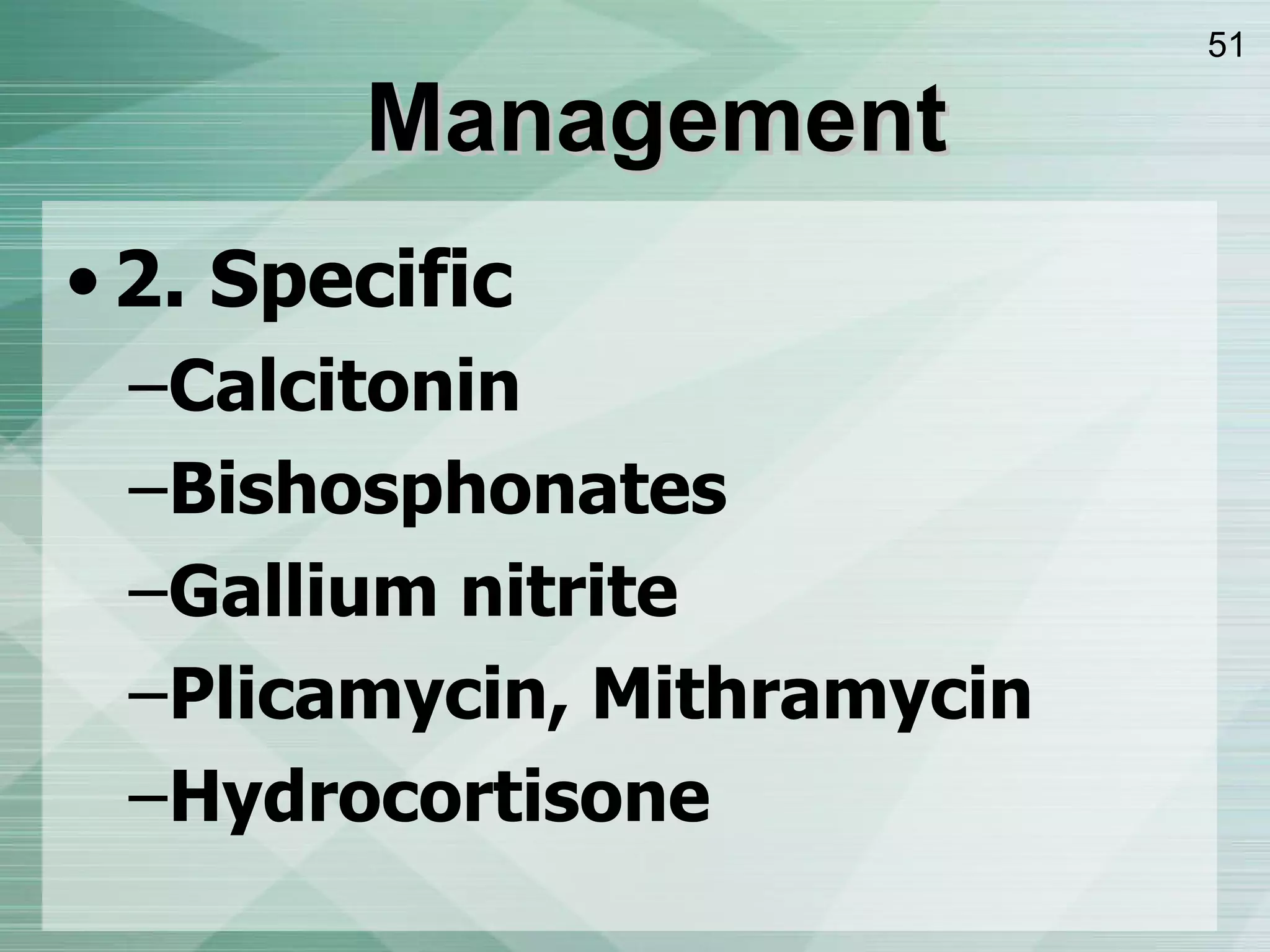 Management 2. Specific Calcitonin  Bishosphonates Gallium nitrite Plicamycin, Mithramycin Hydrocortisone 
