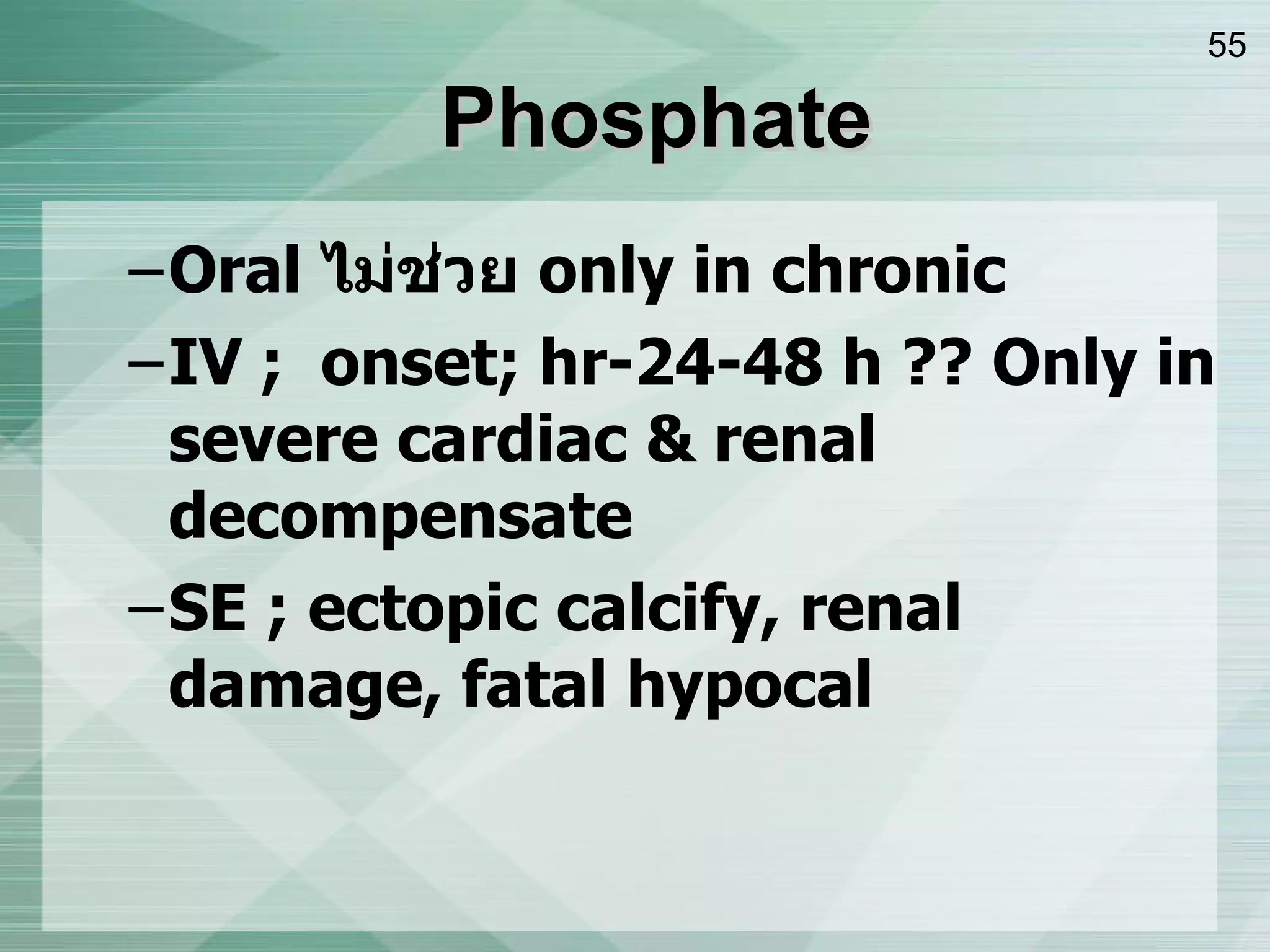Phosphate Oral  ไม่ช่วย  only in chronic IV ;  onset; hr-24-48 h ?? Only in severe cardiac & renal decompensate  SE ; ectopic calcify, renal damage, fatal hypocal 