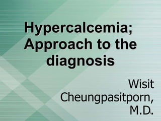 Hypercalcemia;  Approach to the diagnosis Wisit Cheungpasitporn, M.D. Phang-Nga Hospital, Thailand 
