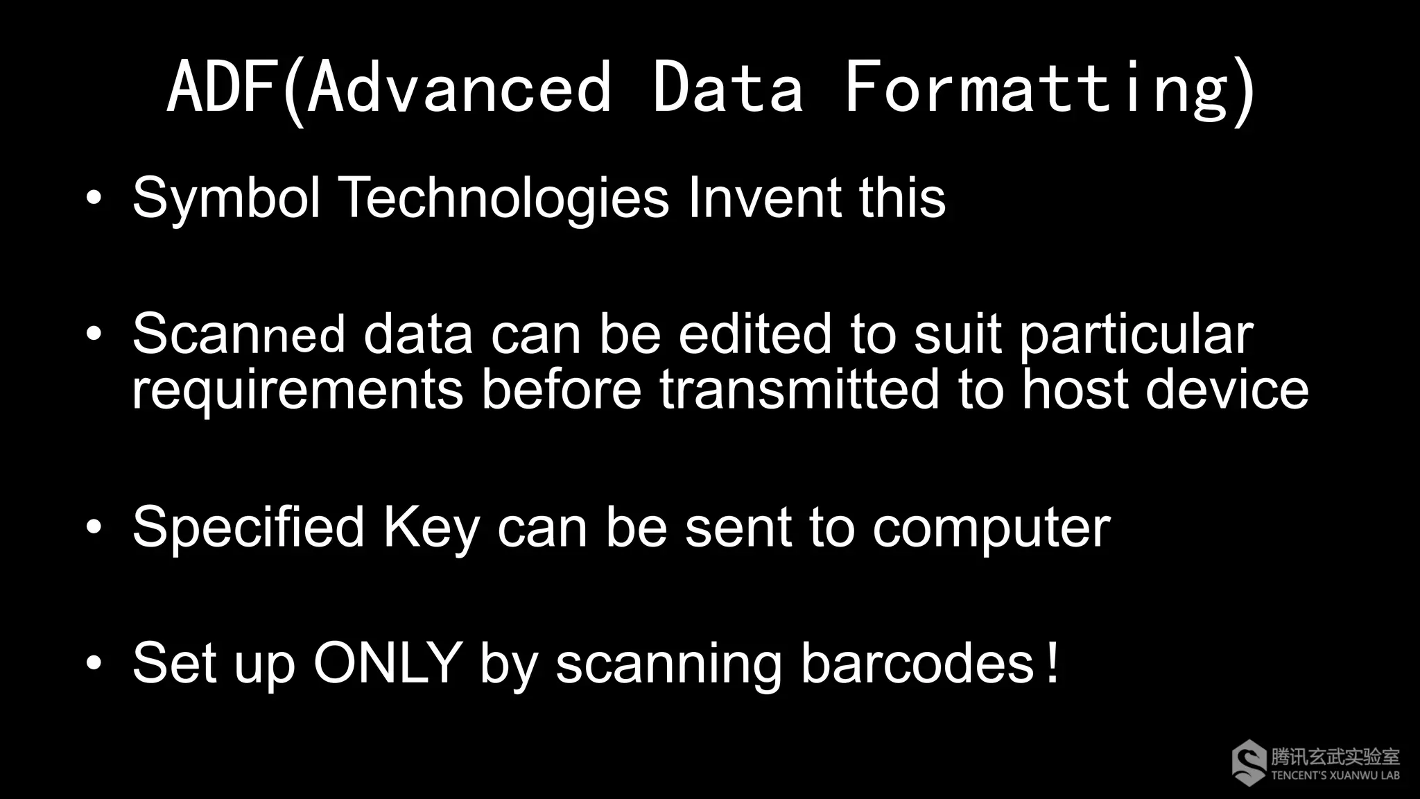 ADF(Advanced Data Formatting)
•  Symbol Technologies Invent this
•  Scanned data can be edited to suit particular
requirements before transmitted to host device
•  Specified Key can be sent to computer
•  Set up ONLY by scanning barcodes！
 