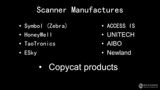 Scanner Manufactures
•  Symbol (Zebra)
•  HoneyWell
•  TaoTronics
•  ESky
•  ACCESS IS
•  UNITECH
•  AIBO
•  Newland
•  Copycat products
 