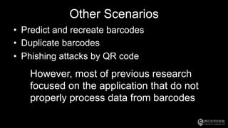 Other Scenarios
•  Predict and recreate barcodes
•  Duplicate barcodes
•  Phishing attacks by QR code
However, most of previous research
focused on the application that do not
properly process data from barcodes
 