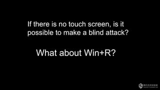 What about Win+R?
If there is no touch screen, is it
possible to make a blind attack?
 