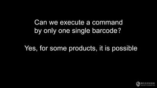 Can we execute a command
by only one single barcode？
Yes, for some products, it is possible
 