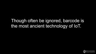 Though often be ignored, barcode is
the most ancient technology of IoT.
 