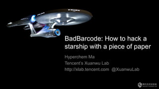 BadBarcode: How to hack a
starship with a piece of paper
Hyperchem Ma
Tencent’s Xuanwu Lab
http://xlab.tencent.com @XuanwuLab
 
