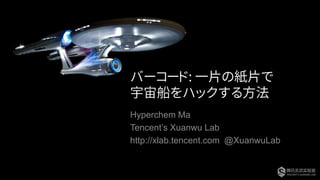 バーコード: 一片の紙片で
宇宙船をハックする方法
Hyperchem Ma
Tencent’s Xuanwu Lab
http://xlab.tencent.com @XuanwuLab
 