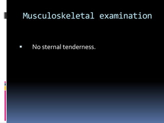 Musculoskeletal examination


    No sternal tenderness.
 