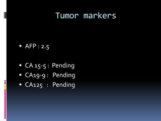Tumor markers


 AFP : 2.5


 CA 15-5 : Pending
 CA19-9 : Pending
 CA125 : Pending
 