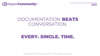 TM
DOCUMENTATION BEATS
CONVERSATION.
EVERY. SINGLE. TIME.
GLOBAL BLOCKCHAIN COMMUNITY
2021
Copyright ©2019-2021 HyperTech™. All Rights Reserved.
 