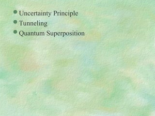  Uncertainty Principle
 Tunneling
 Quantum Superposition
 
