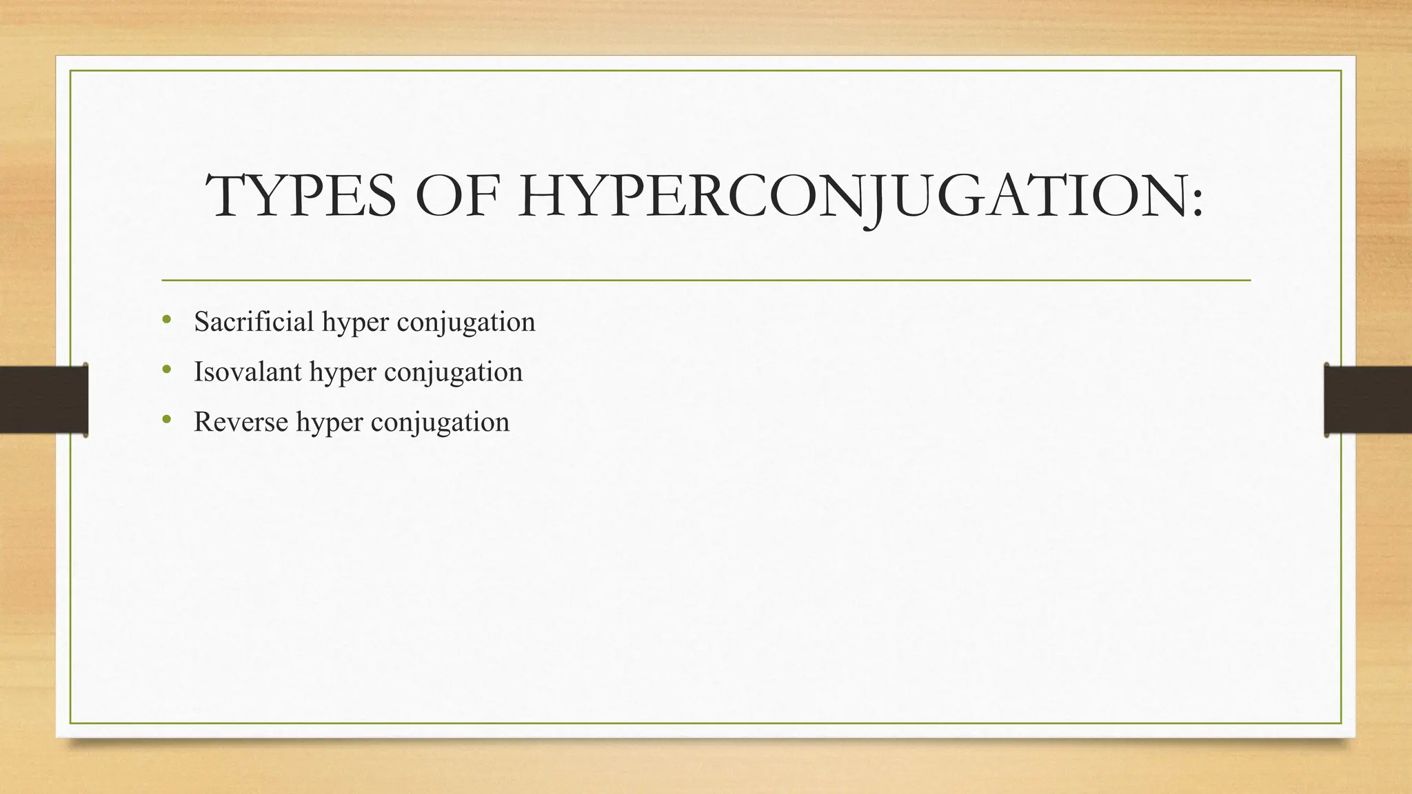 TYPES OF HYPERCONJUGATION:
• Sacrificial hyper conjugation
• Isovalant hyper conjugation
• Reverse hyper conjugation
 