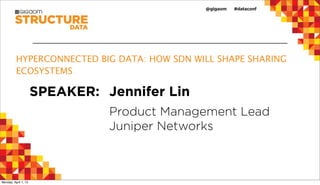 HYPERCONNECTED BIG DATA: HOW SDN WILL SHAPE SHARING
          ECOSYSTEMS

                      SPEAKER: Jennifer Lin
                                Product Management Lead
                                Juniper Networks



Monday, April 1, 13
 