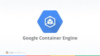 Google Container Engine
 
