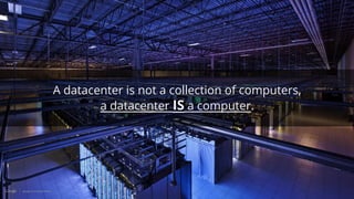 A datacenter is not a collection of computers,
a datacenter IS a computer.
 