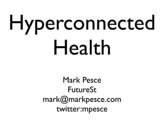 Hyperconnected
    Health
        Mark Pesce
         FutureSt
   mark@markpesce.com
      twitter:mpesce
 