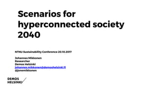 Welcome to
Internet of
NO things
Scenarios for
hyperconnected society
2040
NTNU Sustainability Conference 20.10.2017
Johannes Mikkonen
Researcher
Demos Helsinki
johannes.mikkonen@demoshelsinki.fi
@jonemikkonen
 