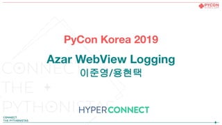 PyCon Korea 2019
Azar WebView Logging
이준영/용현택
 