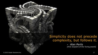 © 2015 Scalar Decisions Inc. 17
Simplicity does not precede
complexity, but follows it.
-  Alan Perlis
[first recipient of the Turing award]
 