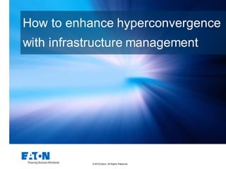 ©2016 Eaton. All Rights Reserved..
How to enhance hyperconvergence
with infrastructure management
 
