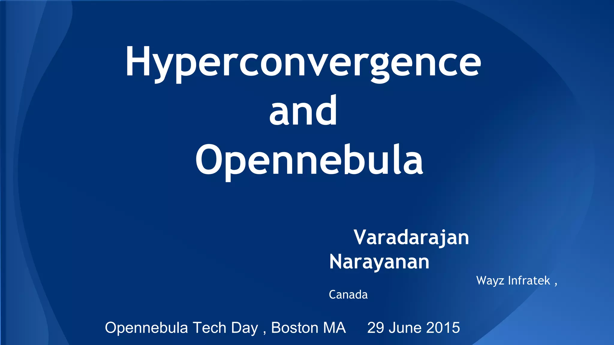 Hyperconvergence
and
Opennebula
Varadarajan
Narayanan
Wayz Infratek ,
Canada
Opennebula Tech Day , Boston MA 29 June 2015
 