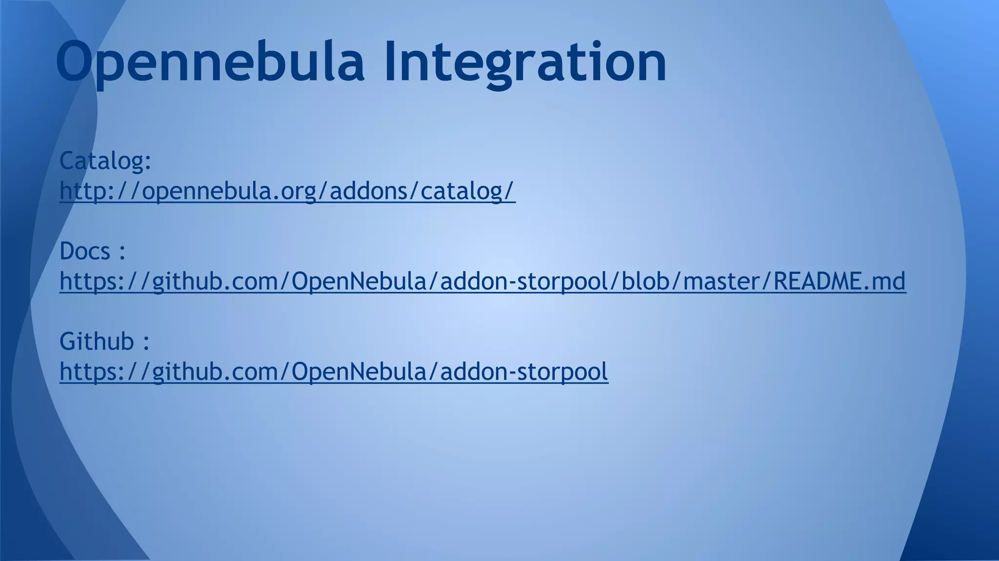 Catalog:
http://opennebula.org/addons/catalog/
Docs :
https://github.com/OpenNebula/addon-storpool/blob/master/README.md
Github :
https://github.com/OpenNebula/addon-storpool
Opennebula Integration
 