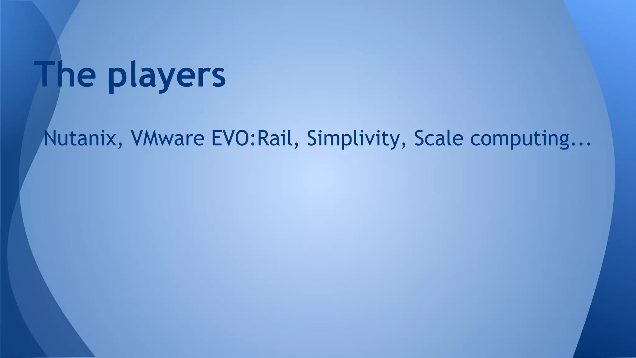 Nutanix, VMware EVO:Rail, Simplivity, Scale computing...
The players
 