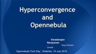 Hyperconvergence
and
Opennebula
Varadarajan
Narayanan
Wayz Infratek ,
Canada
Opennebula Tech Day , Waterloo ,10 July 2015
 