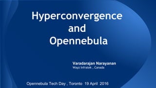 Hyperconvergence
and
Opennebula
Varadarajan Narayanan
Wayz Infratek , Canada
Opennebula Tech Day , Toronto 19 April 2016
 