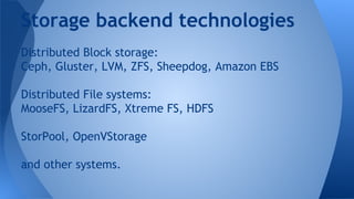 Distributed Block storage:
Ceph, Gluster, LVM, ZFS, Sheepdog, Amazon EBS
Distributed File systems:
MooseFS, LizardFS, Xtreme FS, HDFS
StorPool, OpenVStorage
and other systems.
Storage backend technologies
 
