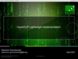 HyperCuP Lightweight Implementation Slawomir Grzonkowski slawomir.grzonkowski @deri.org   Seoul 2007 