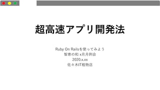 超高速アプリ開発法
Ruby On Railsを使ってみよう
智恵の和 x月月例会
2020.x.xx
佐々木IT粗物店
 