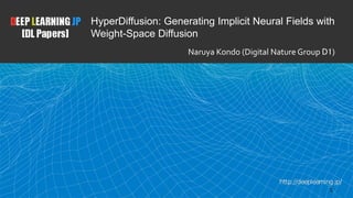 1
HyperDiffusion: Generating Implicit Neural Fields with
Weight-Space Diffusion
Naruya Kondo (Digital Nature Group D1)
 