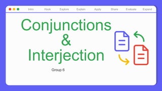 Expand
Intro Hook Explore Explain Apply Share Evaluate
Conjunctions
&
Interjection
Group 6
 