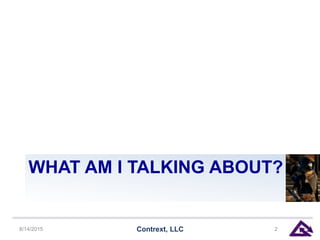 WHAT AM I TALKING ABOUT?
8/14/2015 Contrext, LLC 2
 